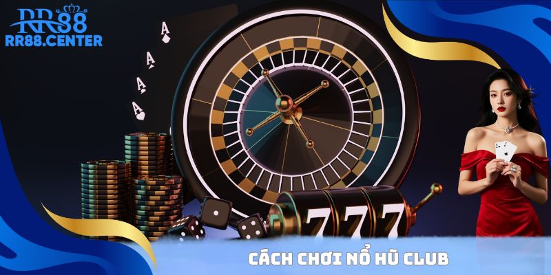 Cách chơi Nổ Hũ Club