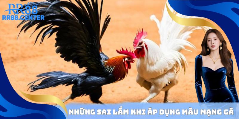 Những sai lầm phổ biến khi áp dụng màu mạng đá gà